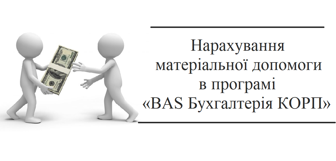 Нарахування матеріальної допомоги в програмі "BAS Бухгалтерія КОРП" Нарахування матеріальної допомоги в програмі "BAS Бухгалтерія КОРП"