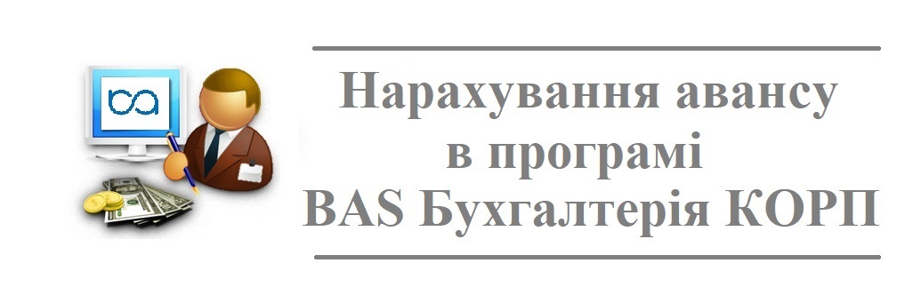 Нарахування авансу в програмі "BAS Бухгалтерія КОРП" Нарахування авансу в програмі "BAS Бухгалтерія КОРП"