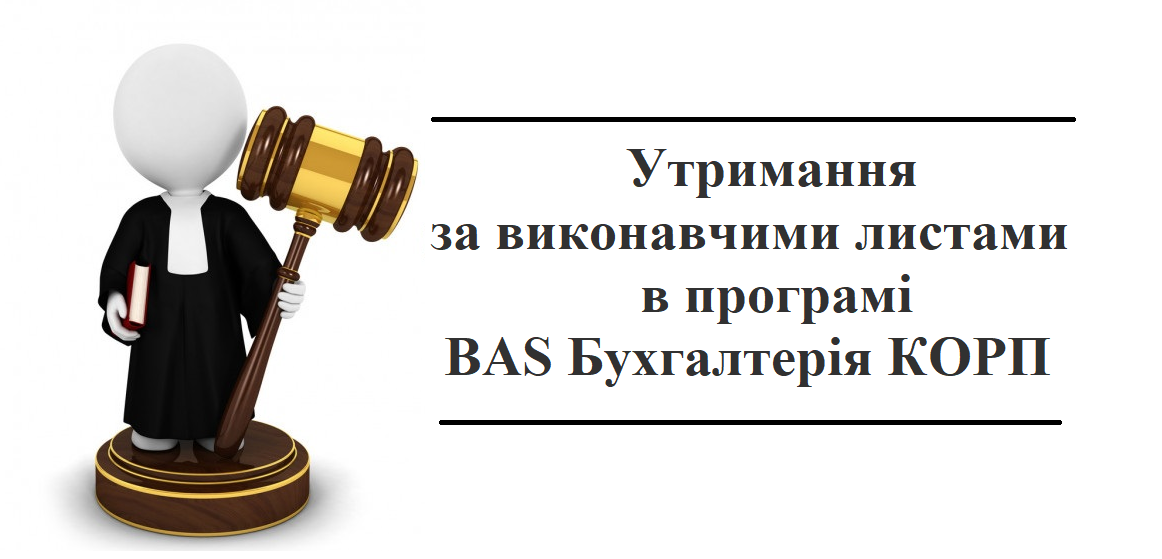 Утримання за виконавчими листами в програмі "BAS Бухгалтерія КОРП" Утримання за виконавчими листами в програмі "BAS Бухгалтерія КОРП"